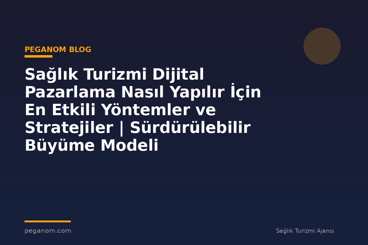 Sağlık Turizmi Dijital Pazarlama Nasıl Yapılır İçin En Etkili Yöntemler ve Stratejiler | Sürdürülebilir Büyüme Modeli
