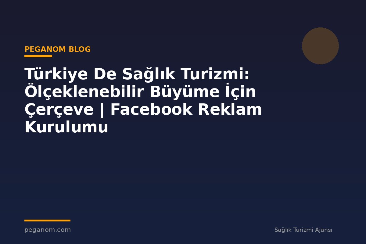 Türkiye De Sağlık Turizmi: Ölçeklenebilir Büyüme İçin Çerçeve | Facebook Reklam Kurulumu