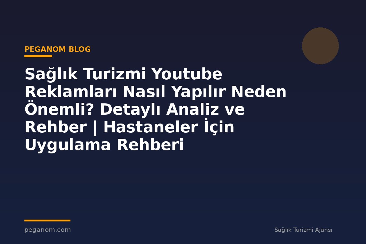 Sağlık Turizmi Youtube Reklamları Nasıl Yapılır Neden Önemli? Detaylı Analiz ve Rehber | Hastaneler İçin Uygulama Rehberi