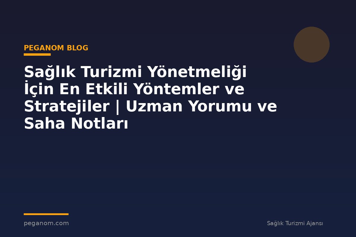 Sağlık Turizmi Yönetmeliği İçin En Etkili Yöntemler ve Stratejiler | Uzman Yorumu ve Saha Notları