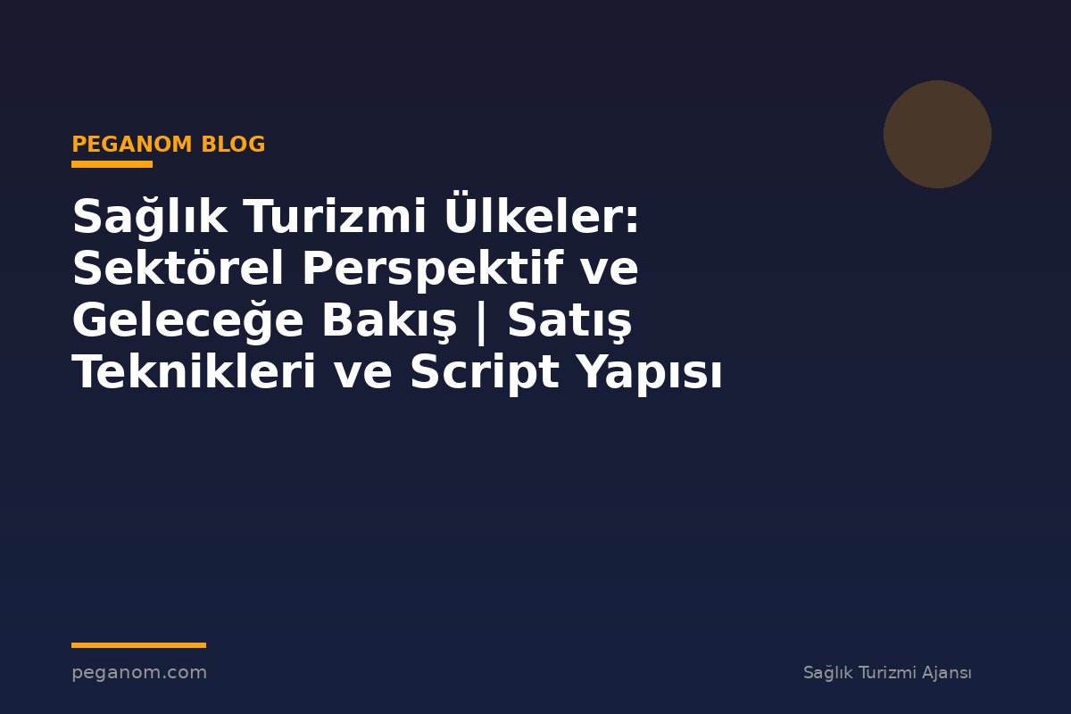 Sağlık Turizmi Ülkeler: Sektörel Perspektif ve Geleceğe Bakış | Satış Teknikleri ve Script Yapısı