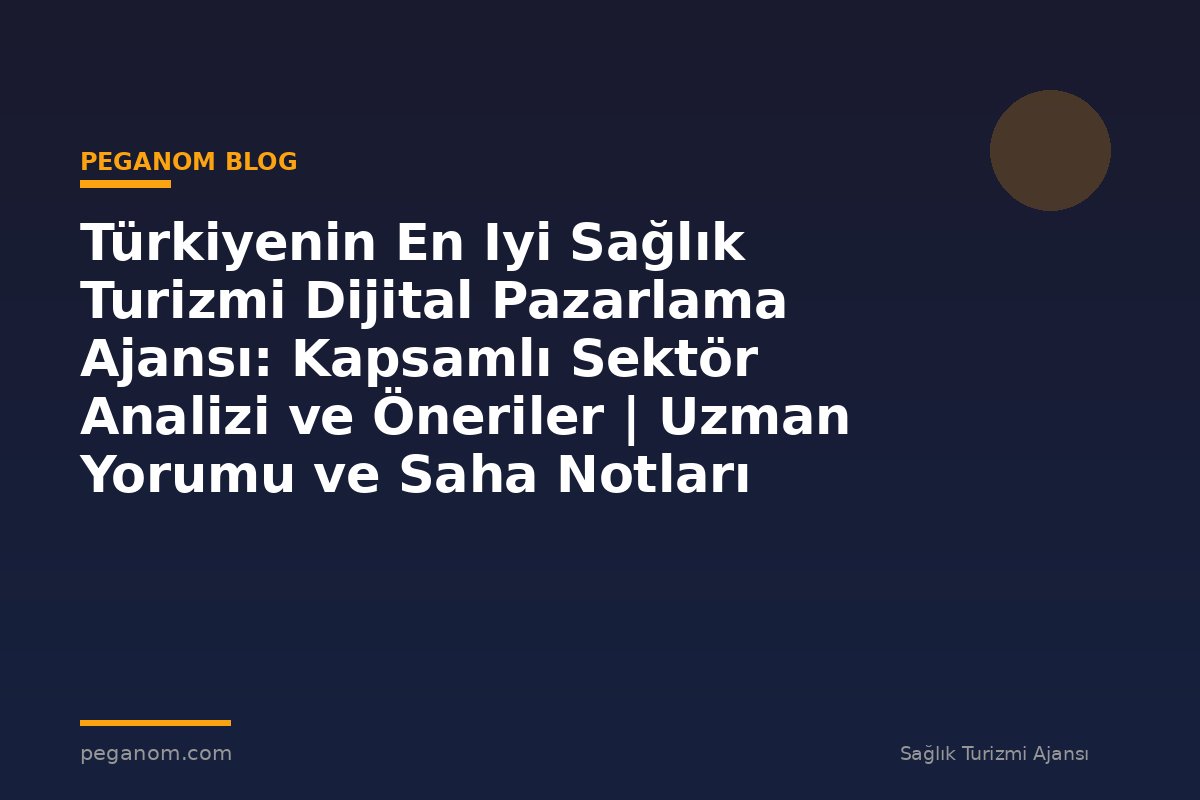 Türkiyenin En Iyi Sağlık Turizmi Dijital Pazarlama Ajansı: Kapsamlı Sektör Analizi ve Öneriler | Uzman Yorumu ve Saha Notları