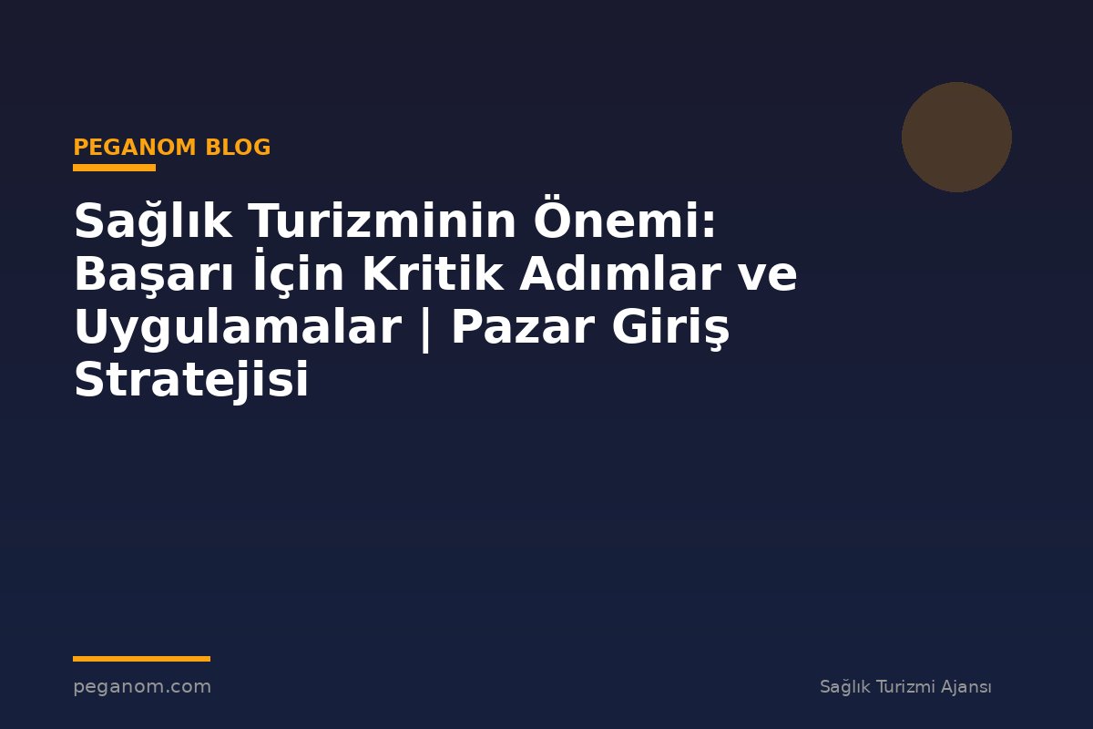 Sağlık Turizminin Önemi: Başarı İçin Kritik Adımlar ve Uygulamalar | Pazar Giriş Stratejisi