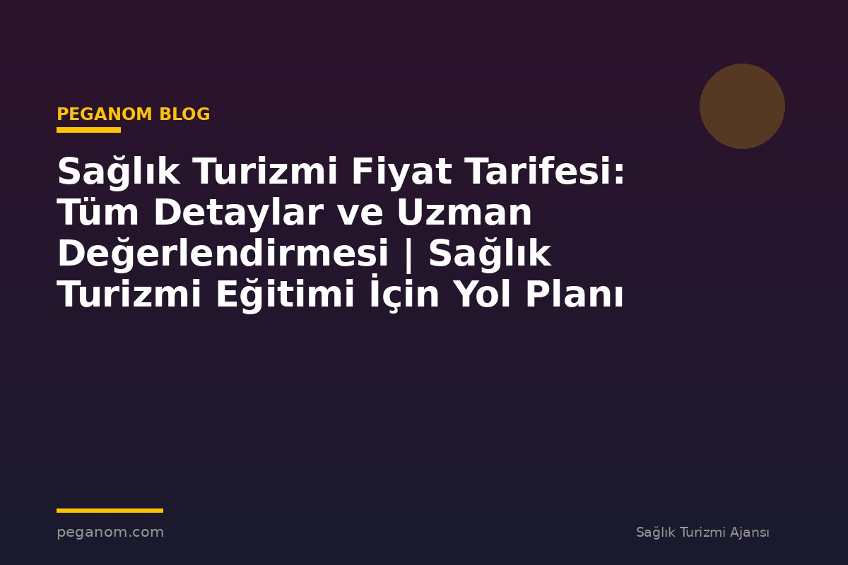 Sağlık Turizmi Fiyat Tarifesi: Tüm Detaylar ve Uzman Değerlendirmesi | Sağlık Turizmi Eğitimi İçin Yol Planı