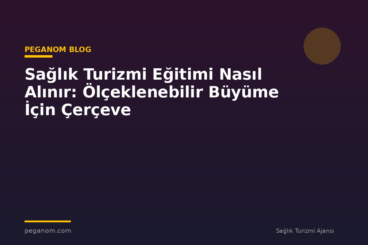 Sağlık Turizmi Eğitimi Nasıl Alınır: Ölçeklenebilir Büyüme İçin Çerçeve