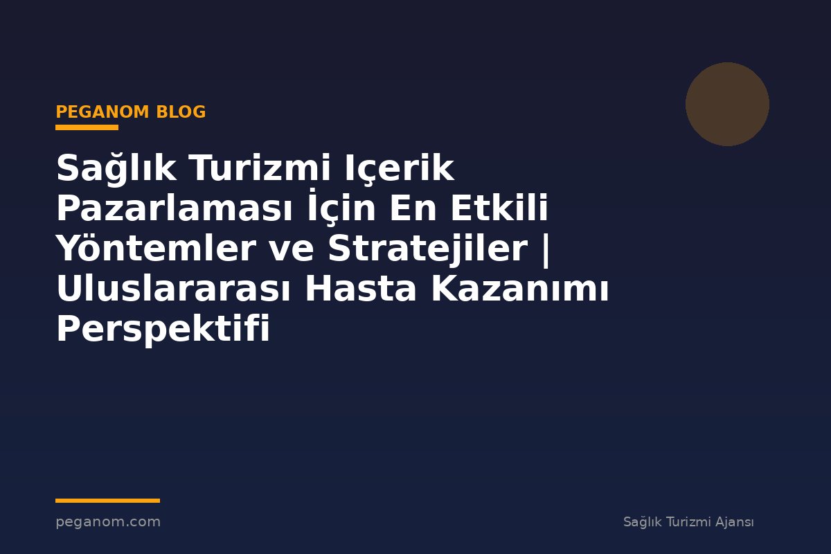 Sağlık Turizmi Içerik Pazarlaması İçin En Etkili Yöntemler ve Stratejiler | Uluslararası Hasta Kazanımı Perspektifi