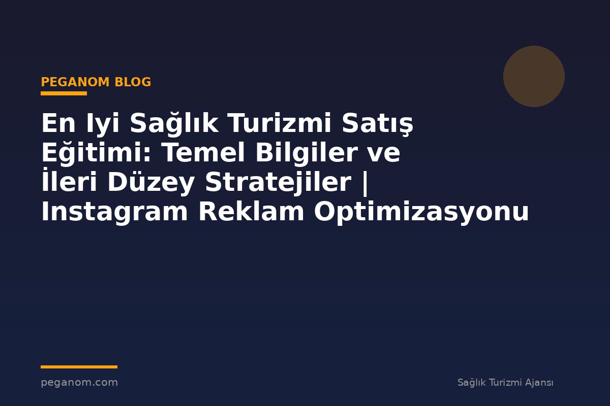 En Iyi Sağlık Turizmi Satış Eğitimi: Temel Bilgiler ve İleri Düzey Stratejiler | Instagram Reklam Optimizasyonu