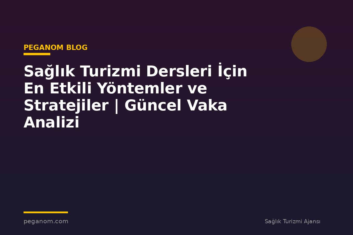 Sağlık Turizmi Dersleri İçin En Etkili Yöntemler ve Stratejiler | Güncel Vaka Analizi