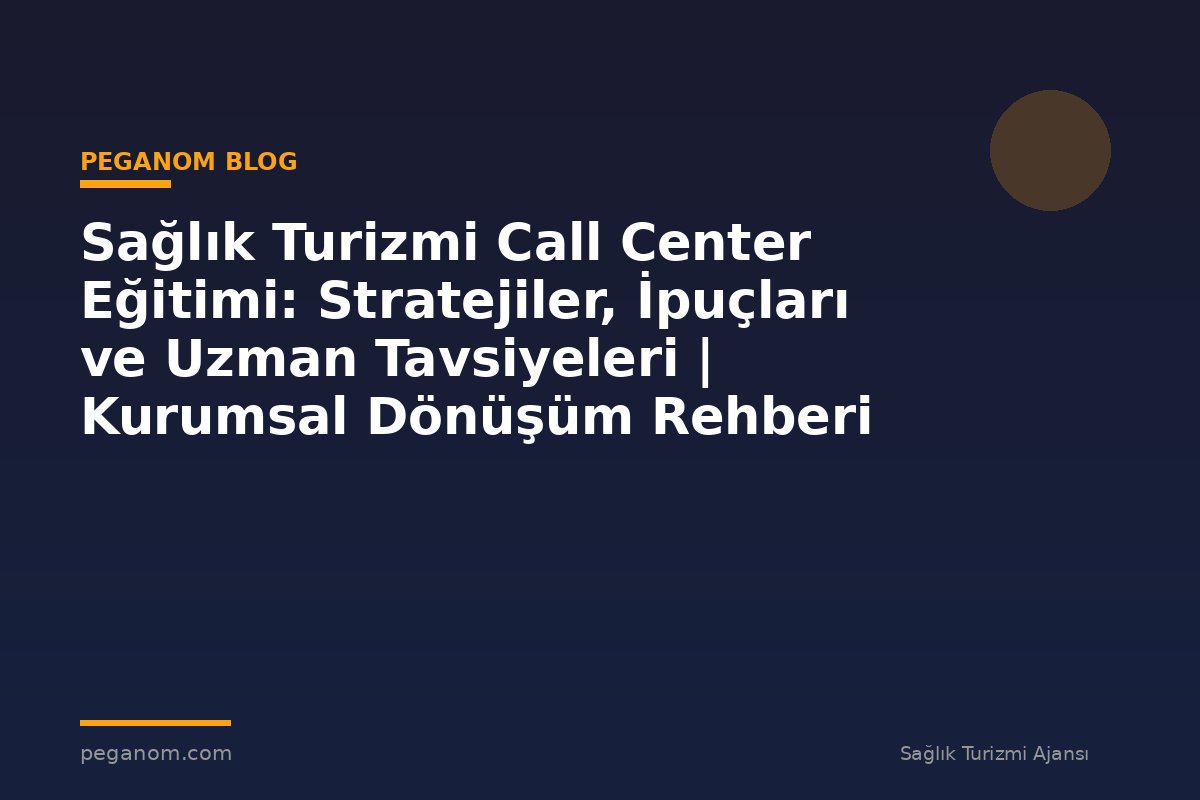 Sağlık Turizmi Call Center Eğitimi: Stratejiler, İpuçları ve Uzman Tavsiyeleri | Kurumsal Dönüşüm Rehberi