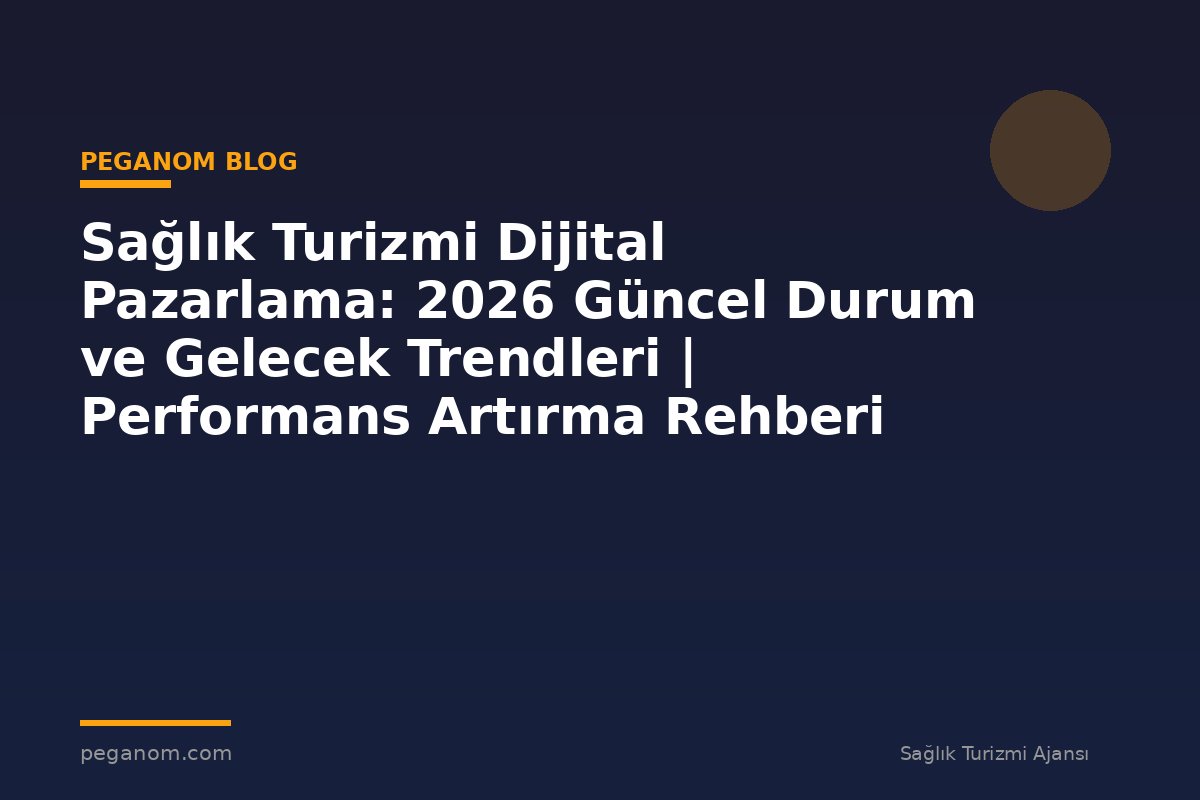 Sağlık Turizmi Dijital Pazarlama: 2026 Güncel Durum ve Gelecek Trendleri | Performans Artırma Rehberi