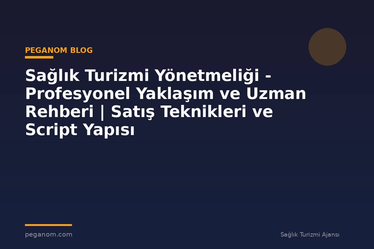 Sağlık Turizmi Yönetmeliği - Profesyonel Yaklaşım ve Uzman Rehberi | Satış Teknikleri ve Script Yapısı