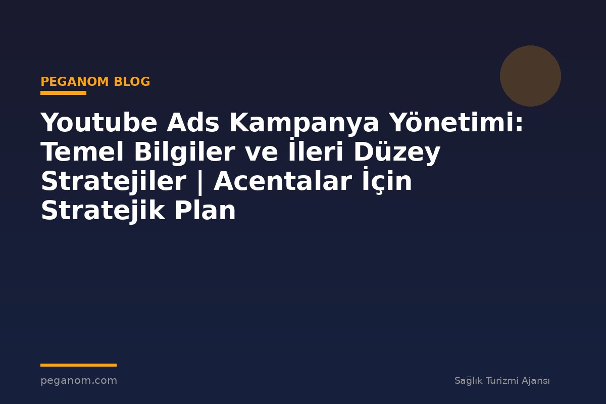 Youtube Ads Kampanya Yönetimi: Temel Bilgiler ve İleri Düzey Stratejiler | Acentalar İçin Stratejik Plan