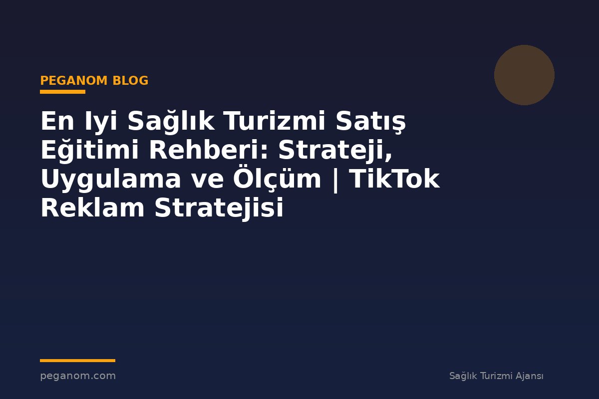 En Iyi Sağlık Turizmi Satış Eğitimi Rehberi: Strateji, Uygulama ve Ölçüm | TikTok Reklam Stratejisi