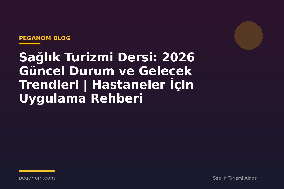 Sağlık Turizmi Dersi: 2026 Güncel Durum ve Gelecek Trendleri | Hastaneler İçin Uygulama Rehberi