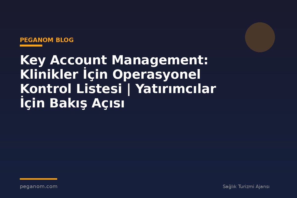 Key Account Management: Klinikler İçin Operasyonel Kontrol Listesi | Yatırımcılar İçin Bakış Açısı