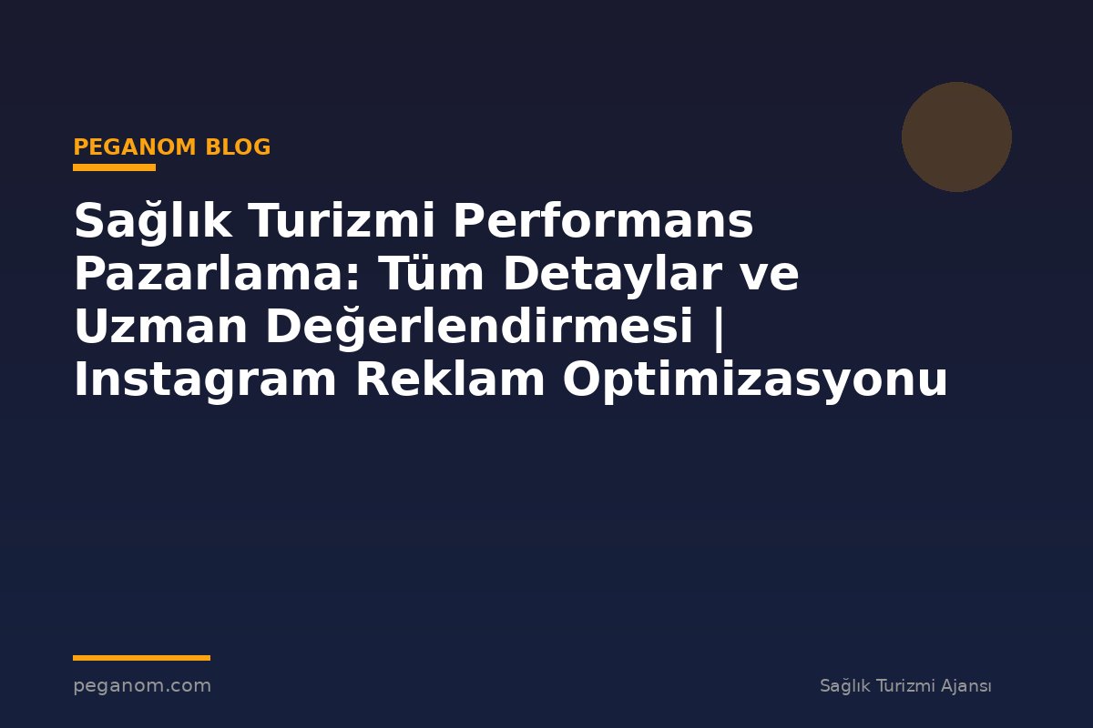 Sağlık Turizmi Performans Pazarlama: Tüm Detaylar ve Uzman Değerlendirmesi | Instagram Reklam Optimizasyonu