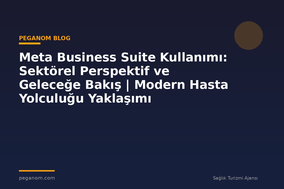 Meta Business Suite Kullanımı: Sektörel Perspektif ve Geleceğe Bakış | Modern Hasta Yolculuğu Yaklaşımı