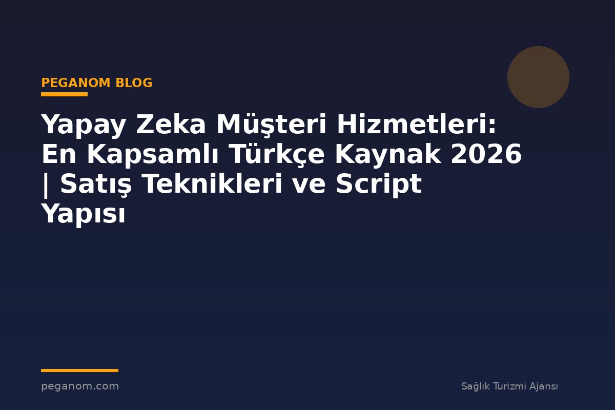 Yapay Zeka Müşteri Hizmetleri: En Kapsamlı Türkçe Kaynak 2026 | Satış Teknikleri ve Script Yapısı