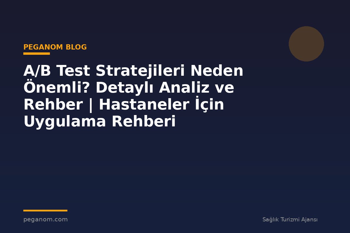 A/B Test Stratejileri Neden Önemli? Detaylı Analiz ve Rehber | Hastaneler İçin Uygulama Rehberi