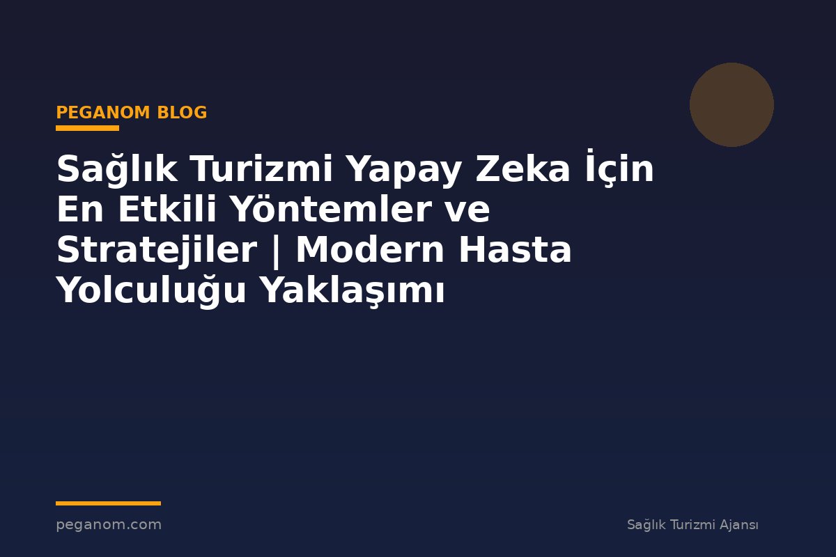 Sağlık Turizmi Yapay Zeka İçin En Etkili Yöntemler ve Stratejiler | Modern Hasta Yolculuğu Yaklaşımı