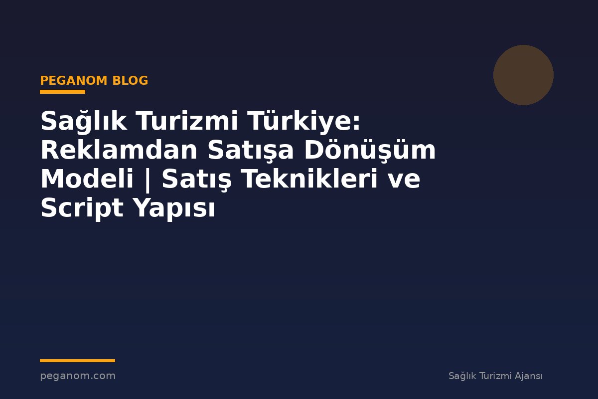 Sağlık Turizmi Türkiye: Reklamdan Satışa Dönüşüm Modeli | Satış Teknikleri ve Script Yapısı