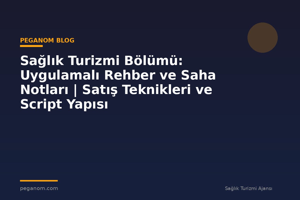 Sağlık Turizmi Bölümü: Uygulamalı Rehber ve Saha Notları | Satış Teknikleri ve Script Yapısı