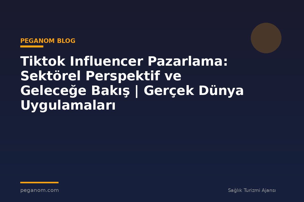Tiktok Influencer Pazarlama: Sektörel Perspektif ve Geleceğe Bakış | Gerçek Dünya Uygulamaları