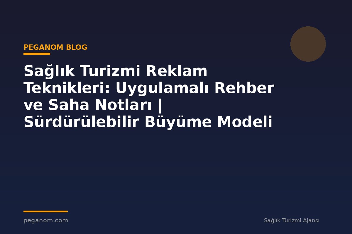 Sağlık Turizmi Reklam Teknikleri: Uygulamalı Rehber ve Saha Notları | Sürdürülebilir Büyüme Modeli