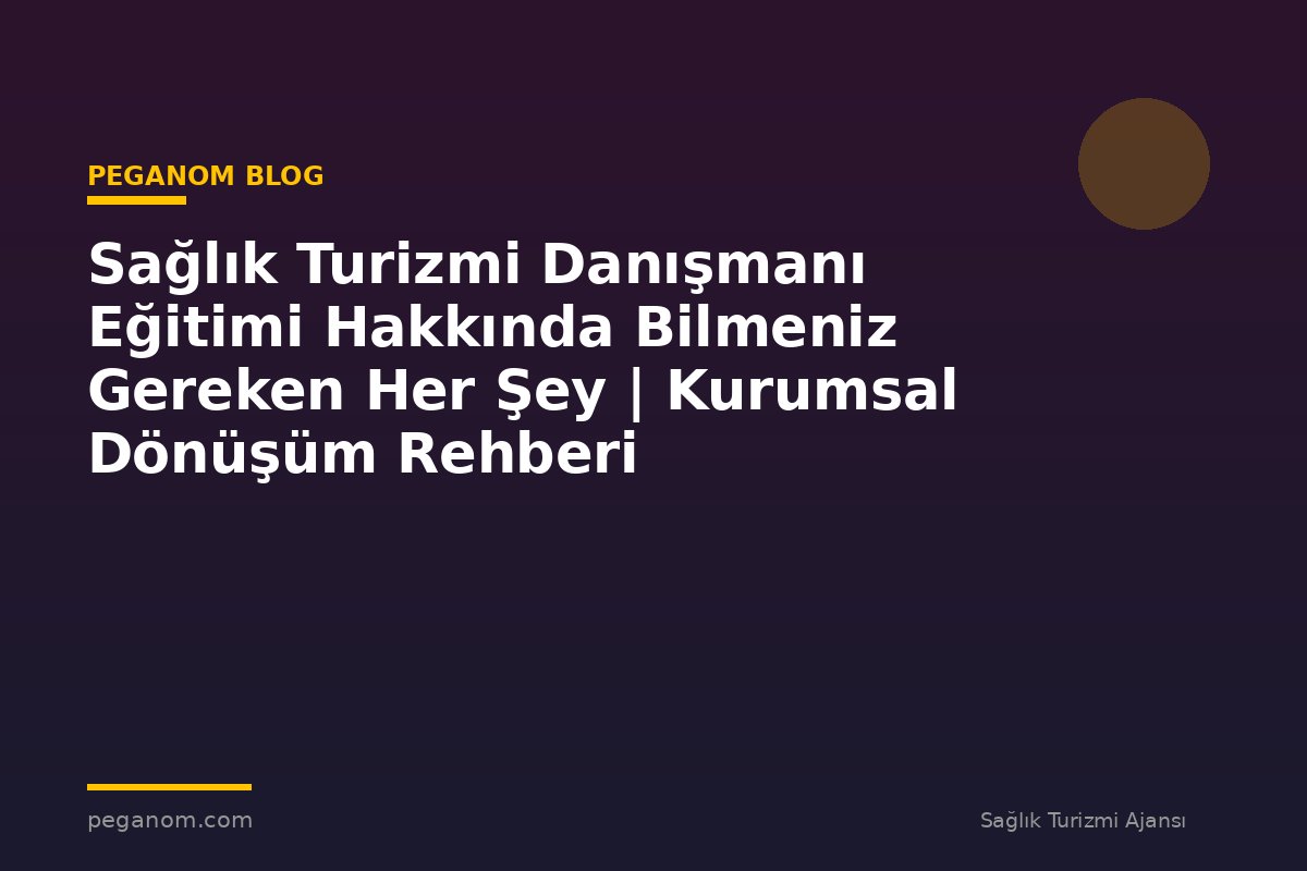 Sağlık Turizmi Danışmanı Eğitimi Hakkında Bilmeniz Gereken Her Şey | Kurumsal Dönüşüm Rehberi