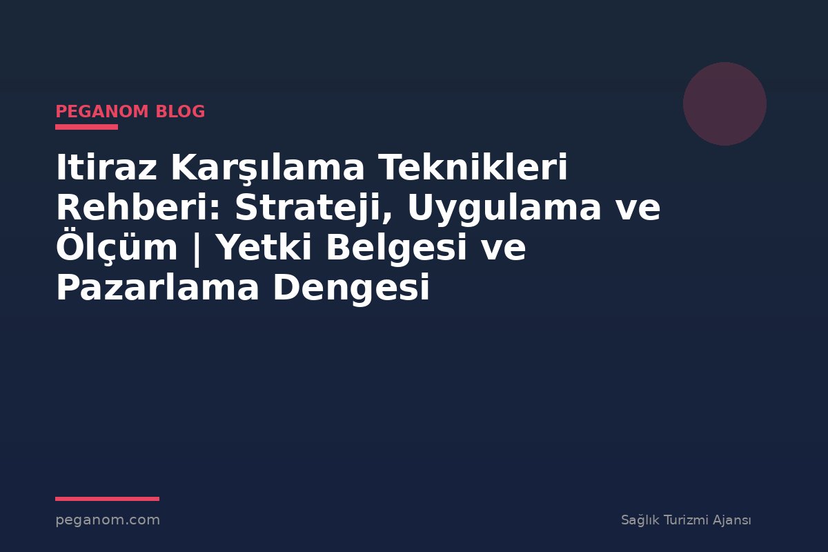 Itiraz Karşılama Teknikleri Rehberi: Strateji, Uygulama ve Ölçüm | Yetki Belgesi ve Pazarlama Dengesi