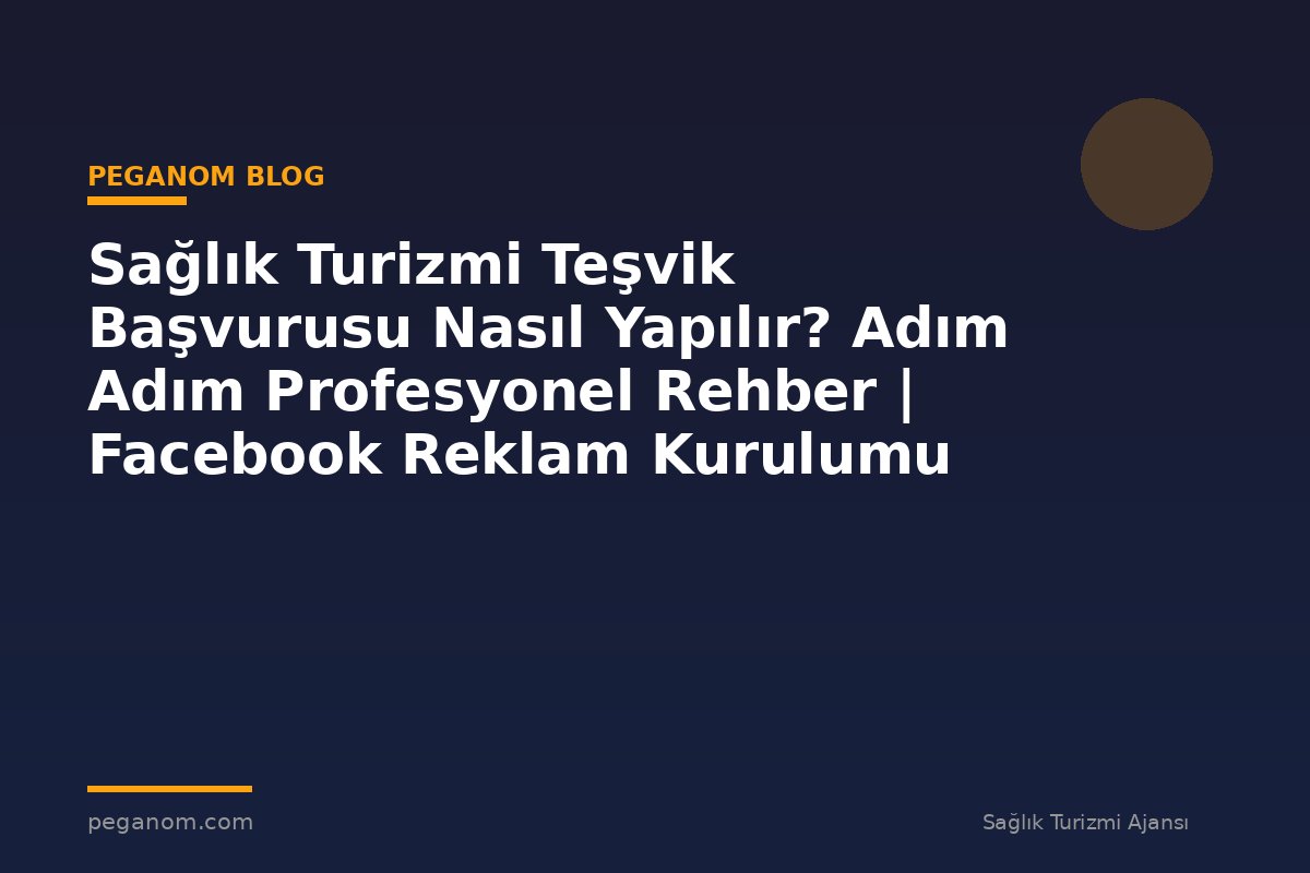 Sağlık Turizmi Teşvik Başvurusu Nasıl Yapılır? Adım Adım Profesyonel Rehber | Facebook Reklam Kurulumu