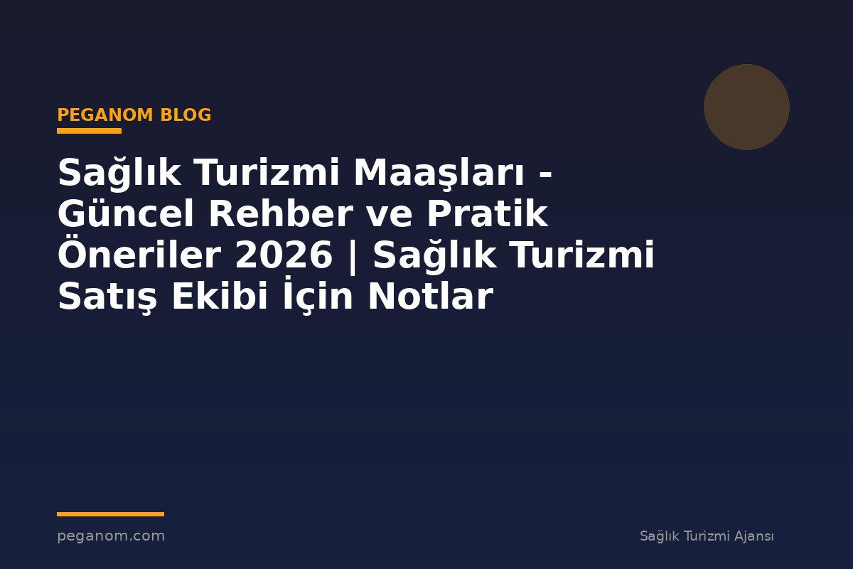 Sağlık Turizmi Maaşları - Güncel Rehber ve Pratik Öneriler 2026 | Sağlık Turizmi Satış Ekibi İçin Notlar