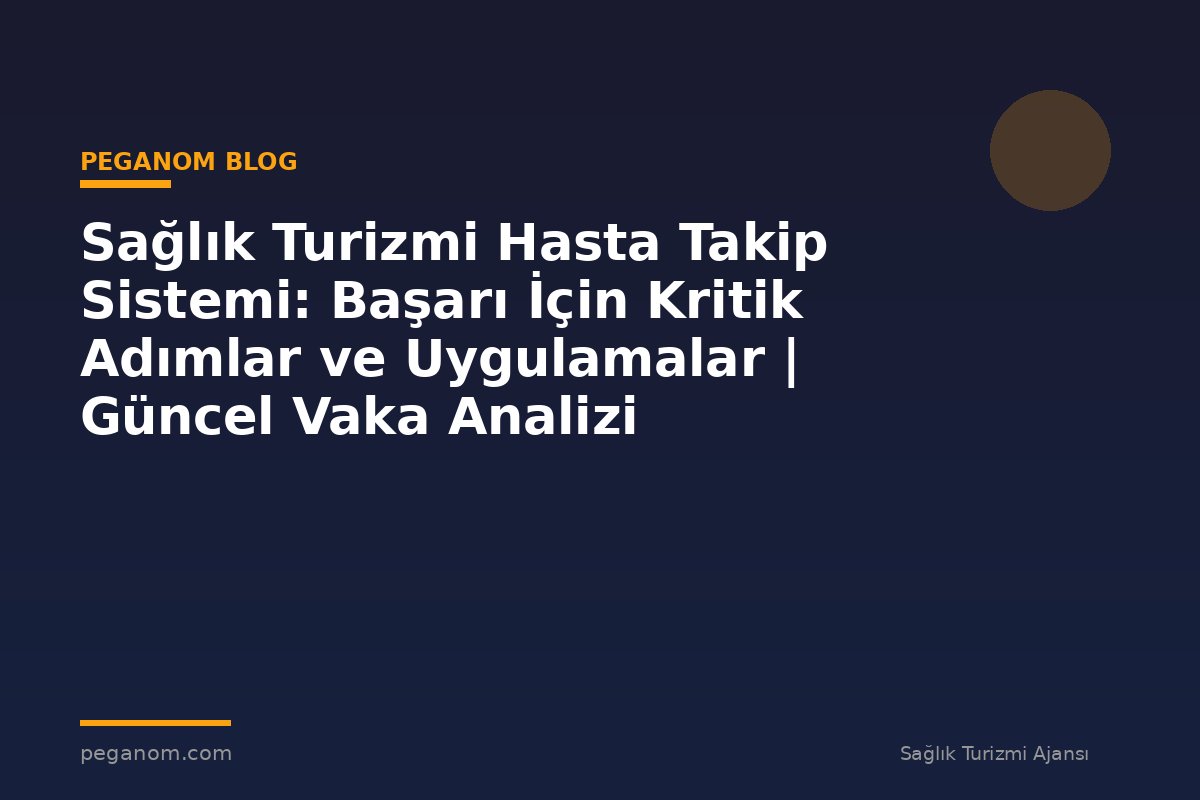 Sağlık Turizmi Hasta Takip Sistemi: Başarı İçin Kritik Adımlar ve Uygulamalar | Güncel Vaka Analizi