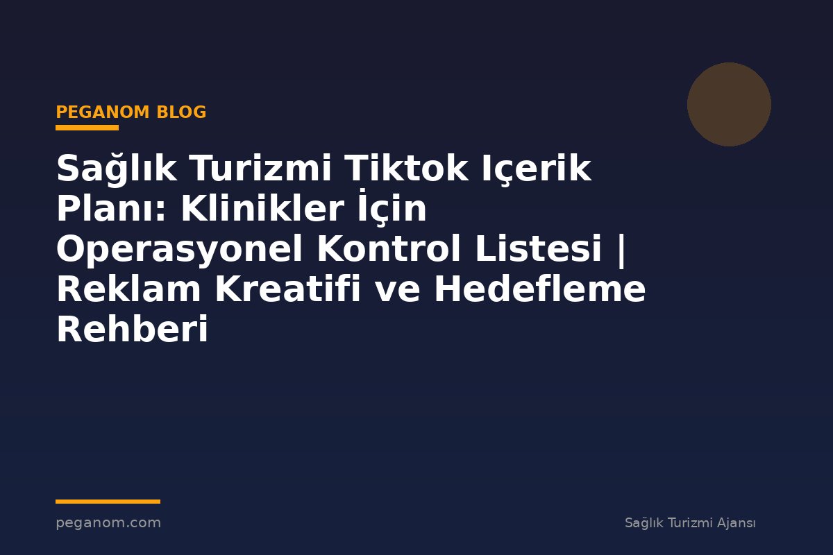 Sağlık Turizmi Tiktok Içerik Planı: Klinikler İçin Operasyonel Kontrol Listesi | Reklam Kreatifi ve Hedefleme Rehberi