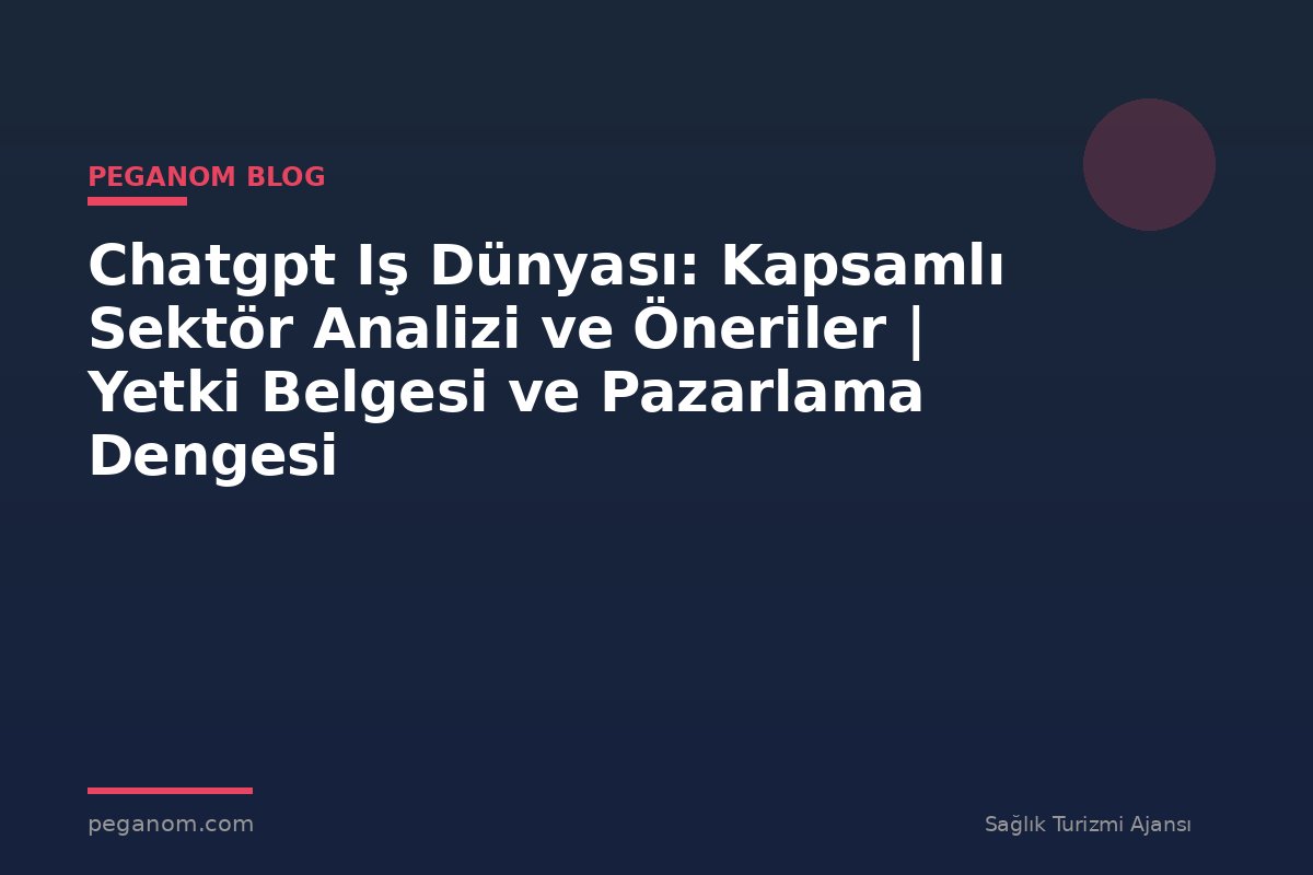 Chatgpt Iş Dünyası: Kapsamlı Sektör Analizi ve Öneriler | Yetki Belgesi ve Pazarlama Dengesi