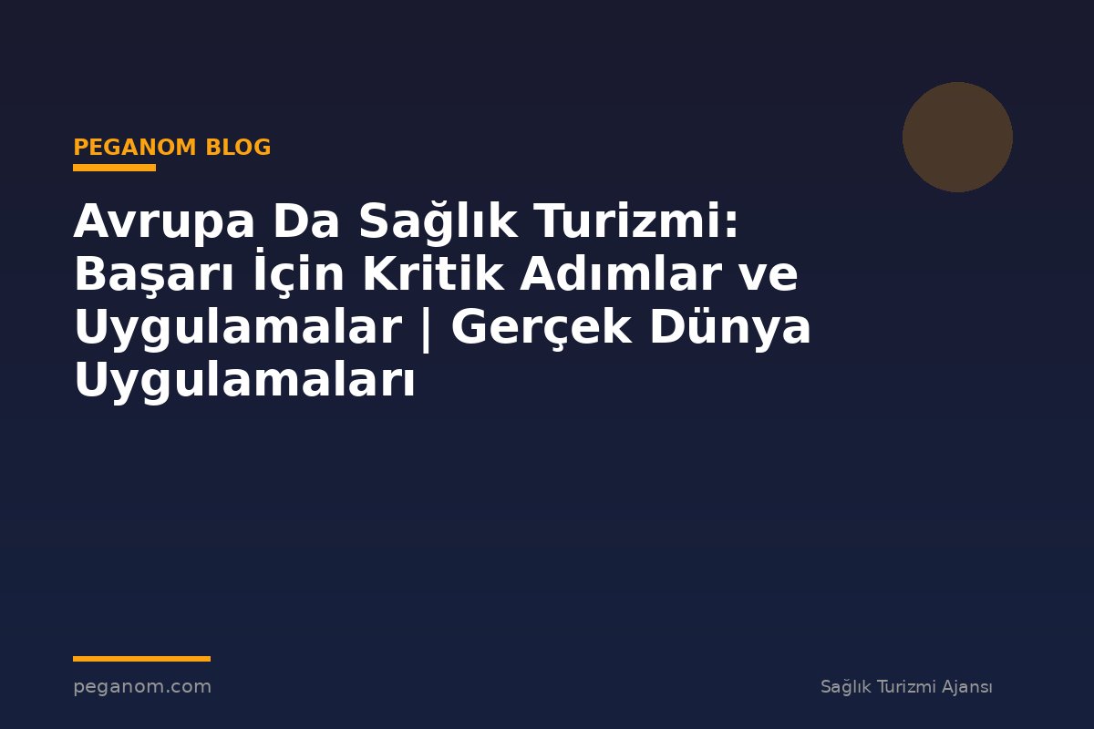 Avrupa Da Sağlık Turizmi: Başarı İçin Kritik Adımlar ve Uygulamalar | Gerçek Dünya Uygulamaları