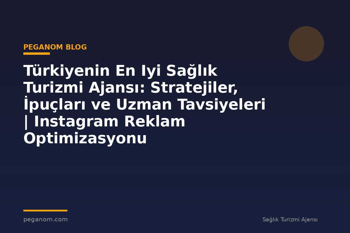 Türkiyenin En Iyi Sağlık Turizmi Ajansı: Stratejiler, İpuçları ve Uzman Tavsiyeleri | Instagram Reklam Optimizasyonu