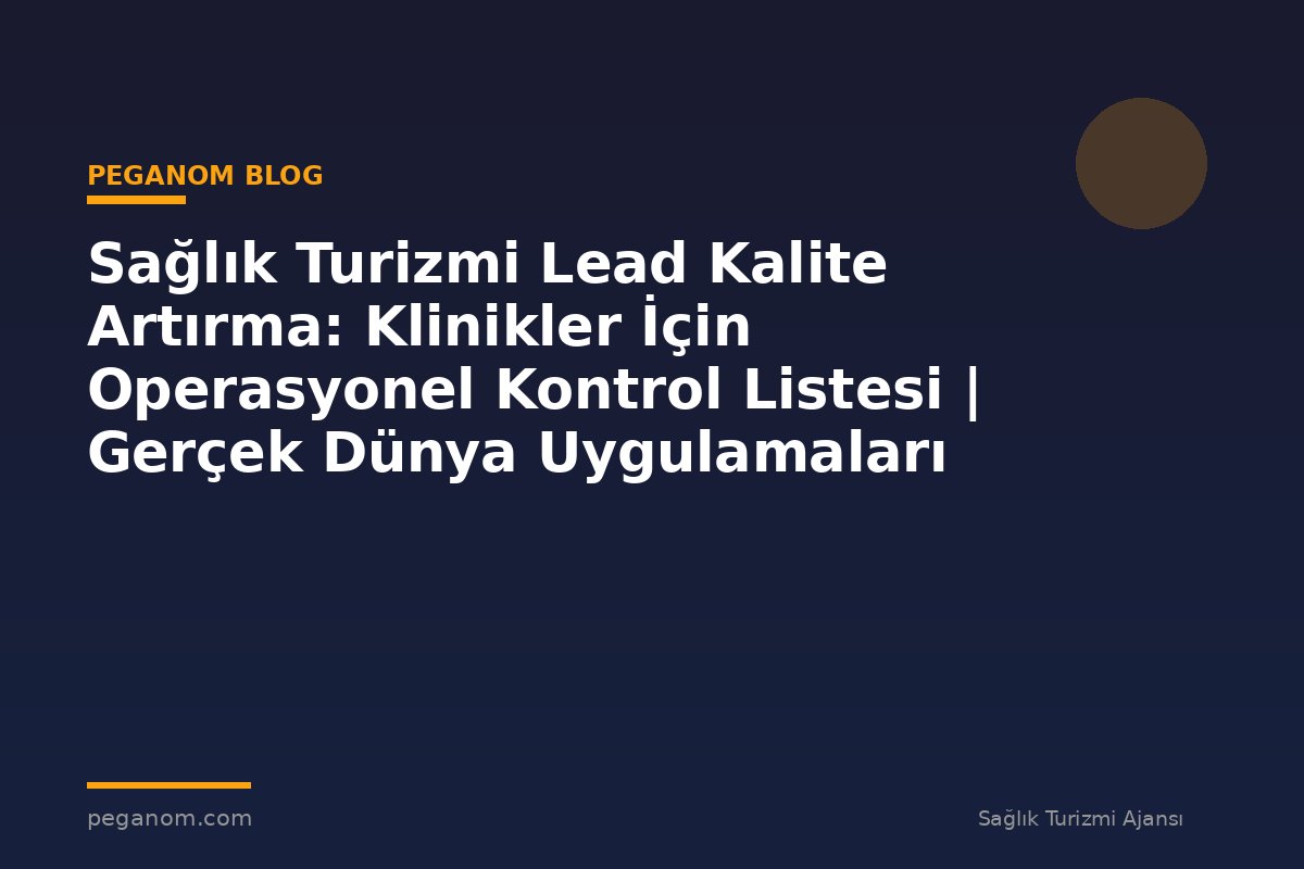Sağlık Turizmi Lead Kalite Artırma: Klinikler İçin Operasyonel Kontrol Listesi | Gerçek Dünya Uygulamaları