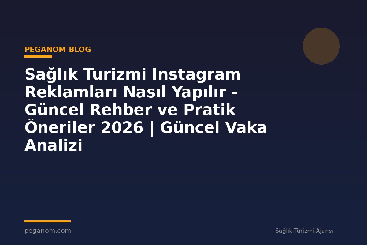 Sağlık Turizmi Instagram Reklamları Nasıl Yapılır - Güncel Rehber ve Pratik Öneriler 2026 | Güncel Vaka Analizi