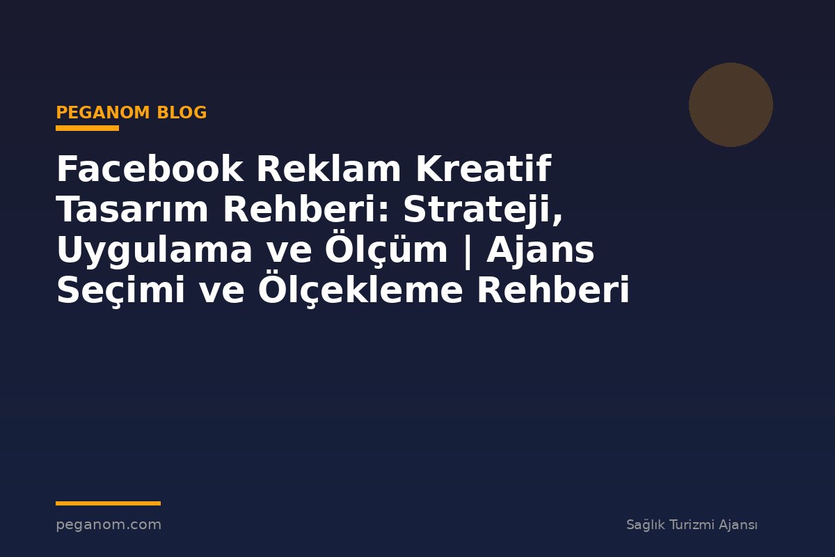 Facebook Reklam Kreatif Tasarım Rehberi: Strateji, Uygulama ve Ölçüm | Ajans Seçimi ve Ölçekleme Rehberi