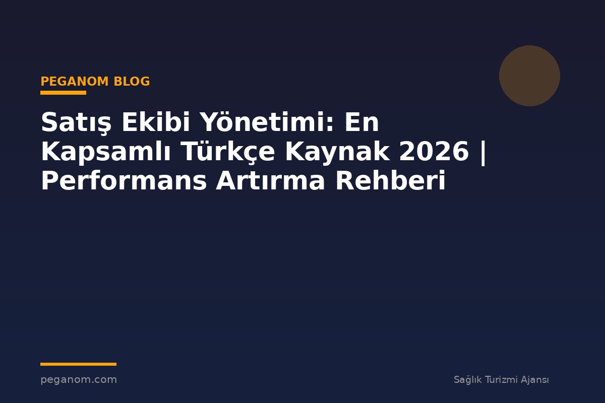 Satış Ekibi Yönetimi: En Kapsamlı Türkçe Kaynak 2026 | Performans Artırma Rehberi