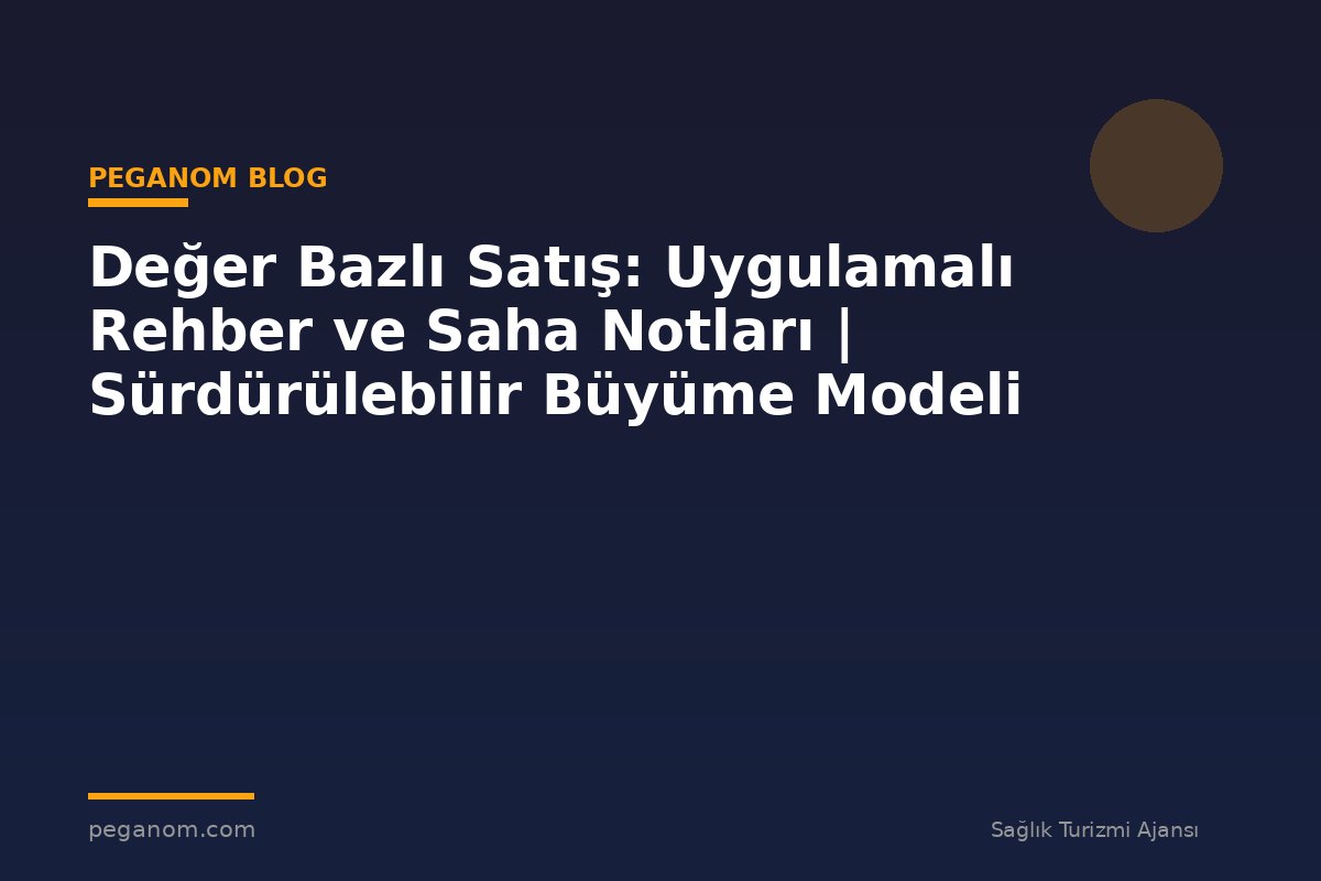 Değer Bazlı Satış: Uygulamalı Rehber ve Saha Notları | Sürdürülebilir Büyüme Modeli