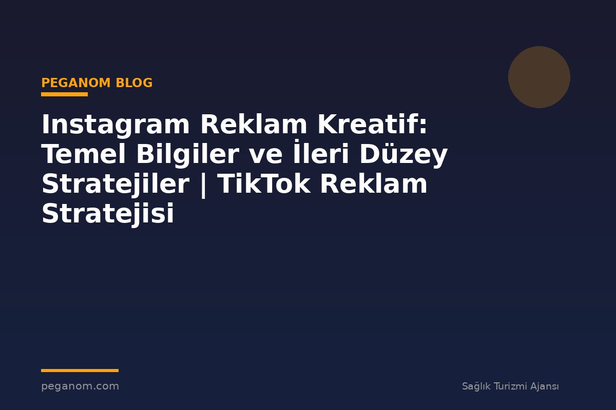 Instagram Reklam Kreatif: Temel Bilgiler ve İleri Düzey Stratejiler | TikTok Reklam Stratejisi