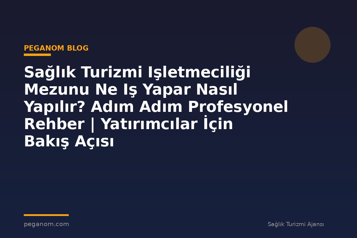 Sağlık Turizmi Işletmeciliği Mezunu Ne Iş Yapar Nasıl Yapılır? Adım Adım Profesyonel Rehber | Yatırımcılar İçin Bakış Açısı
