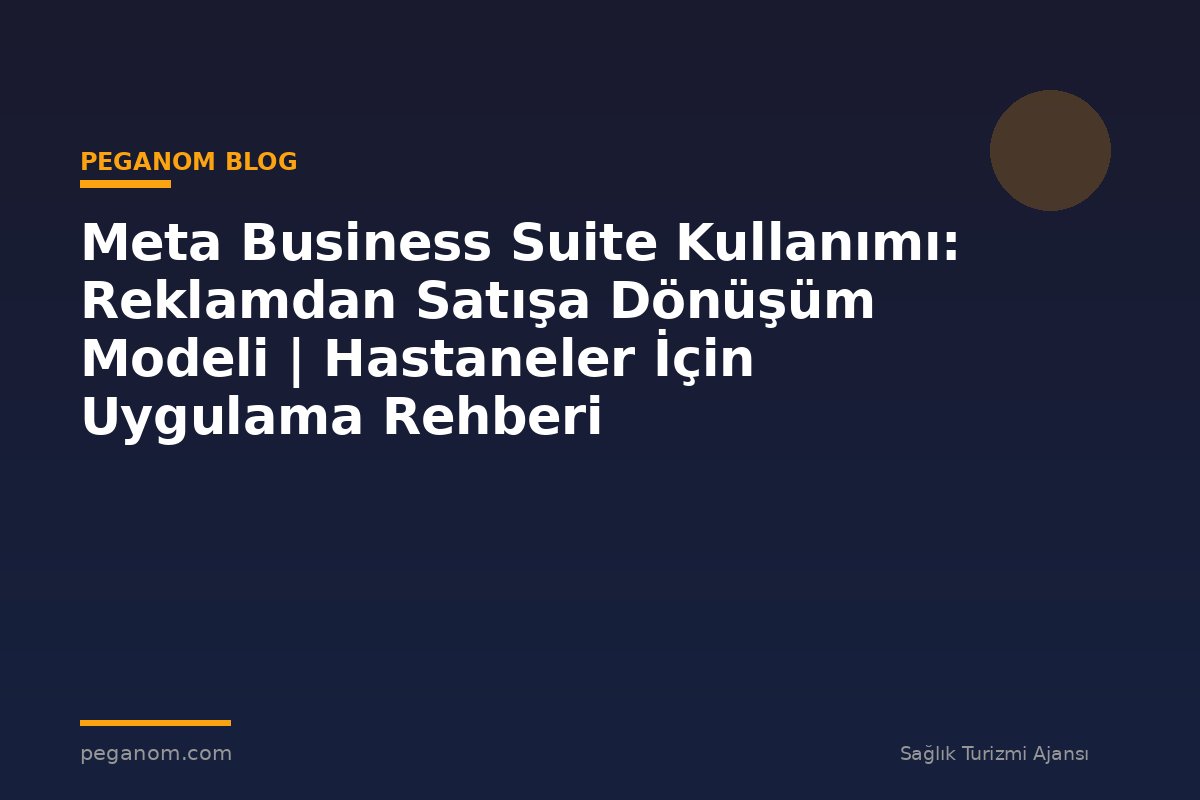 Meta Business Suite Kullanımı: Reklamdan Satışa Dönüşüm Modeli | Hastaneler İçin Uygulama Rehberi