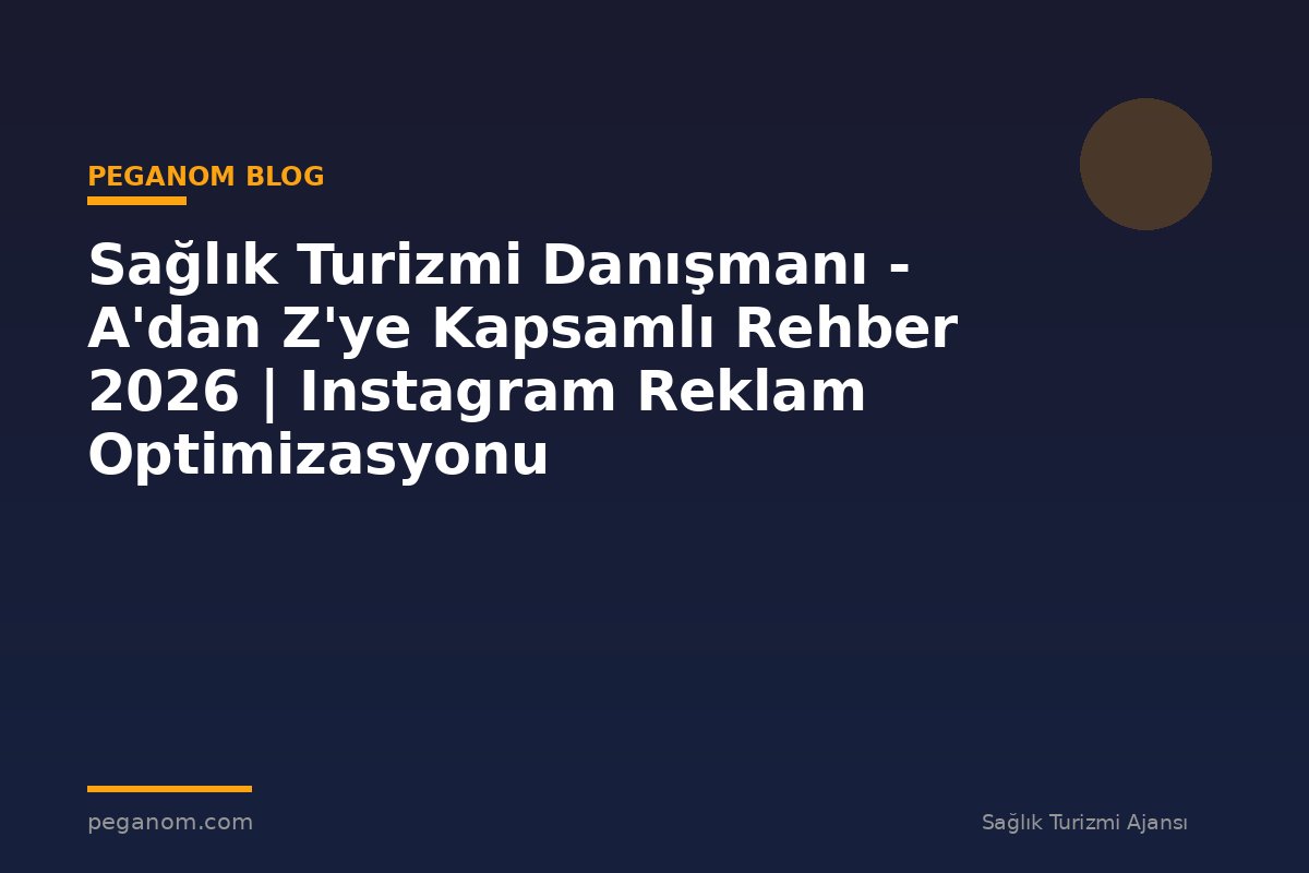 Sağlık Turizmi Danışmanı - A'dan Z'ye Kapsamlı Rehber 2026 | Instagram Reklam Optimizasyonu
