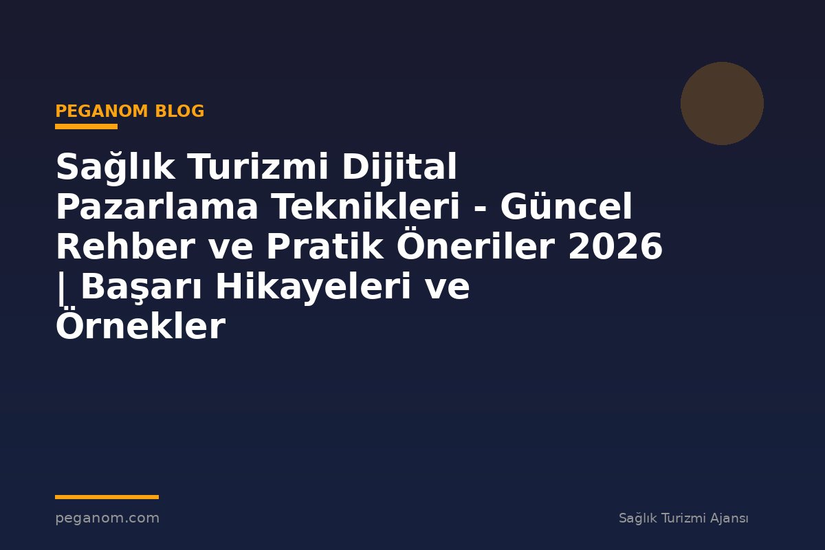 Sağlık Turizmi Dijital Pazarlama Teknikleri - Güncel Rehber ve Pratik Öneriler 2026 | Başarı Hikayeleri ve Örnekler