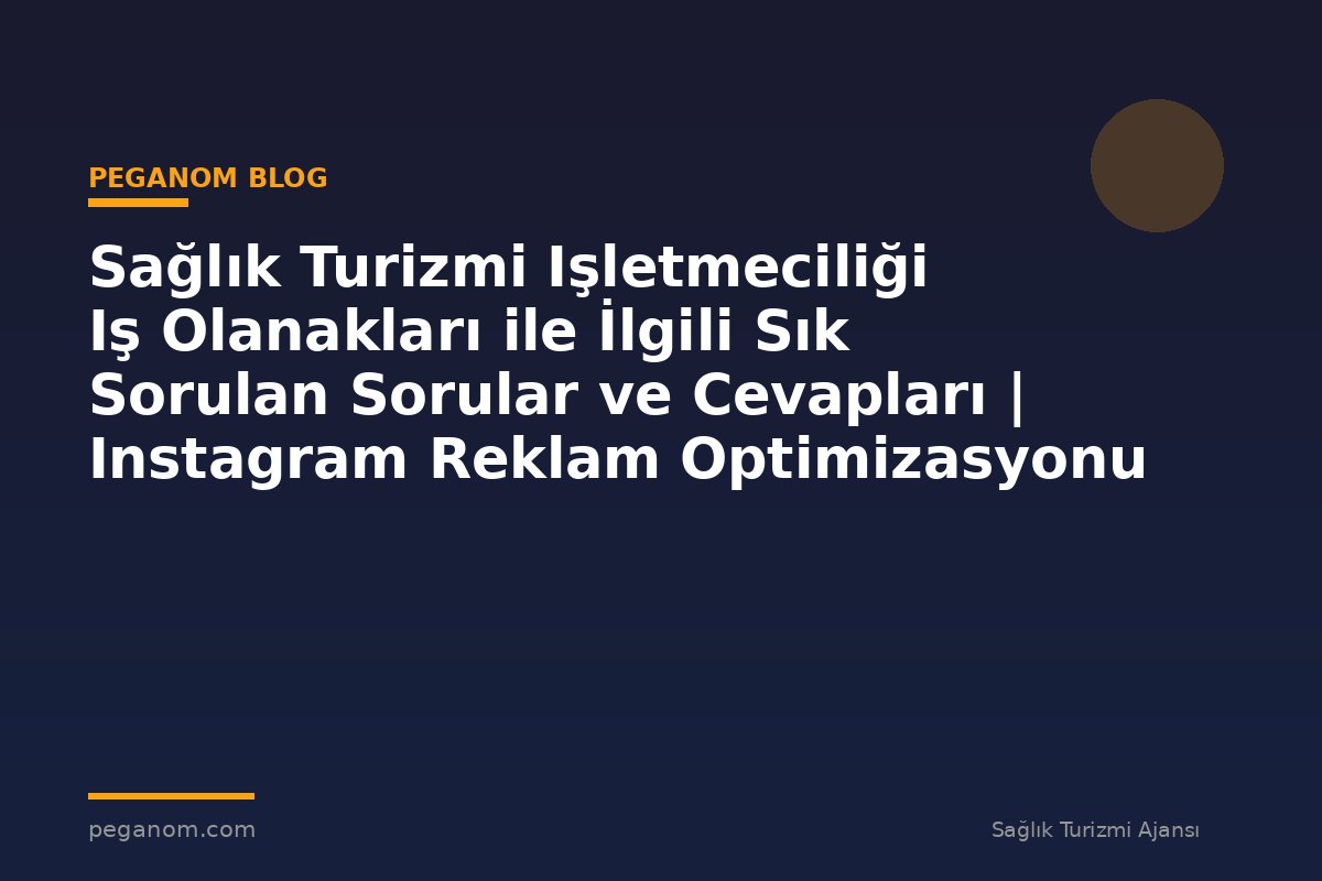 Sağlık Turizmi Işletmeciliği Iş Olanakları ile İlgili Sık Sorulan Sorular ve Cevapları | Instagram Reklam Optimizasyonu