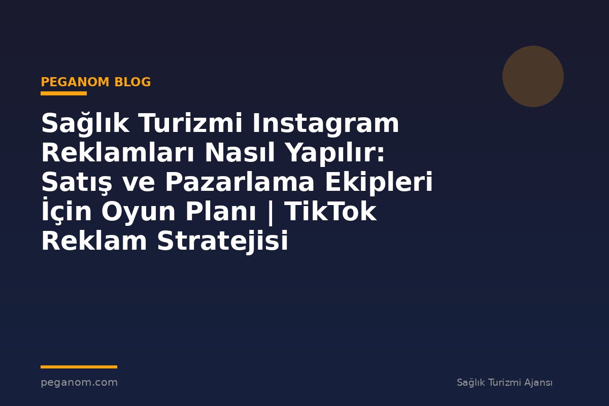 Sağlık Turizmi Instagram Reklamları Nasıl Yapılır: Satış ve Pazarlama Ekipleri İçin Oyun Planı | TikTok Reklam Stratejisi