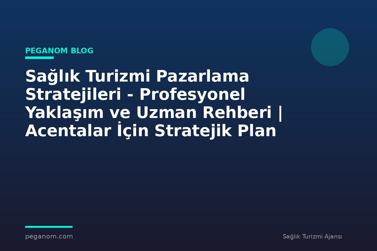 Sağlık Turizmi Pazarlama Stratejileri - Profesyonel Yaklaşım ve Uzman Rehberi | Acentalar İçin Stratejik Plan